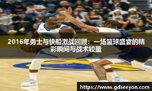 2016年勇士与快船激战回顾：一场篮球盛宴的精彩瞬间与战术较量