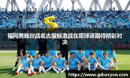 福冈黄蜂迎战名古屋鲸激战在即球迷期待精彩对决