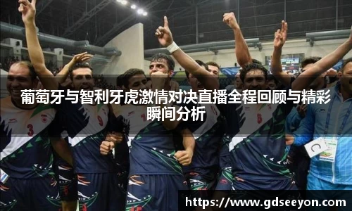 葡萄牙与智利牙虎激情对决直播全程回顾与精彩瞬间分析